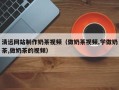 平顶山清远网站制作奶茶视频（做奶茶视频,学做奶茶,做奶茶的视频）