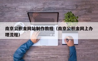 平顶山南京公积金网站制作教程（南京公积金网上办理流程）