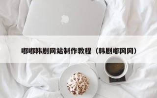 平顶山嘟嘟韩剧网站制作教程（韩剧嘟网网）