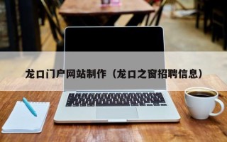 平顶山龙口门户网站制作（龙口之窗招聘信息）