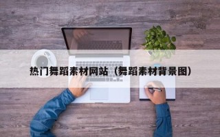 平顶山热门舞蹈素材网站（舞蹈素材背景图）