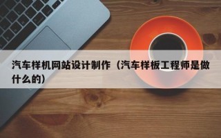 平顶山汽车样机网站设计制作（汽车样板工程师是做什么的）