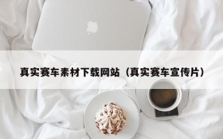 平顶山真实赛车素材下载网站（真实赛车宣传片）