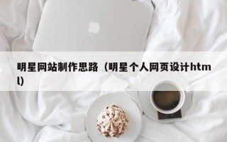 平顶山明星网站制作思路（明星个人网页设计html）