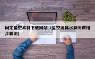 平顶山固定星空素材下载网站（星空固体水彩画教程步骤图）
